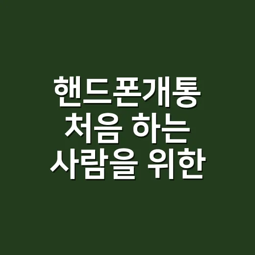 핸드폰개통 처음 하는 사람을 위한 준비 방법 - 요약