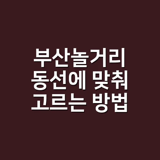 부산놀거리 동선에 맞춰 고르는 방법 - 요약