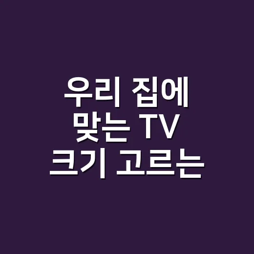 우리 집에 맞는 TV 크기 고르는 방법 - 요약