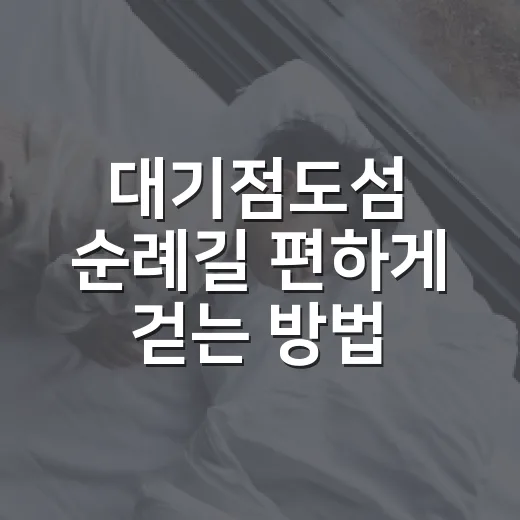 대기점도섬 순례길 편하게 걷는 방법 - 요약