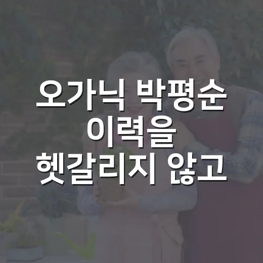 오가닉 박평순 이력을 헷갈리지 않고 읽는 방법 - 요약