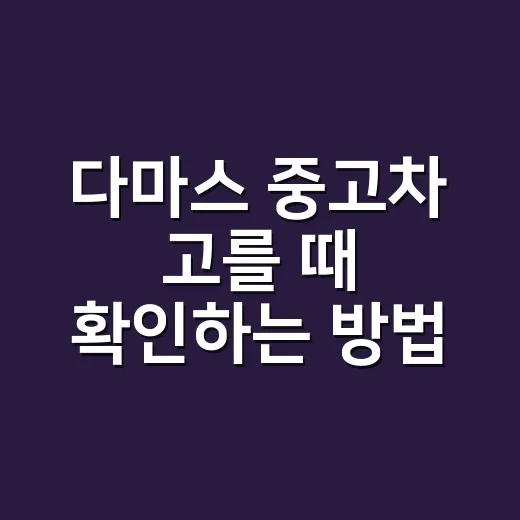 다마스 중고차 고를 때 확인하는 방법 - 요약