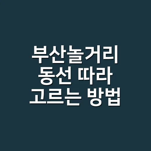부산놀거리 동선 따라 고르는 방법 - 요약