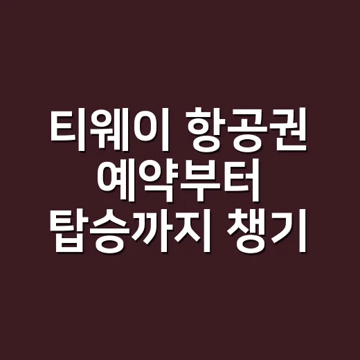 티웨이 항공권 예약부터 탑승까지 챙기는 방법 - 요약