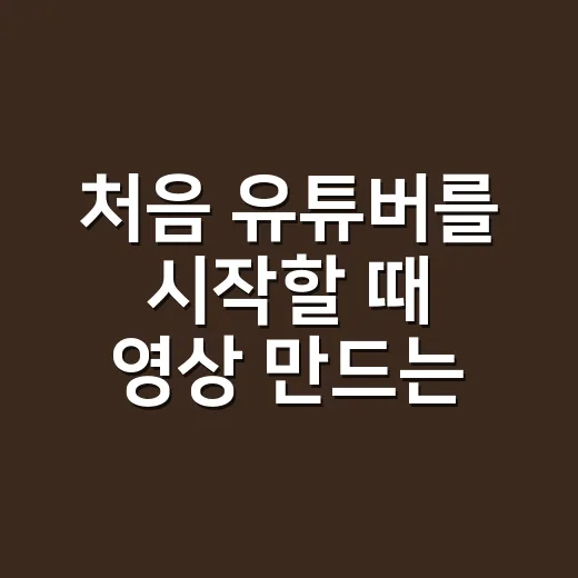 처음 유튜버를 시작할 때 영상 만드는 방법 - 요약