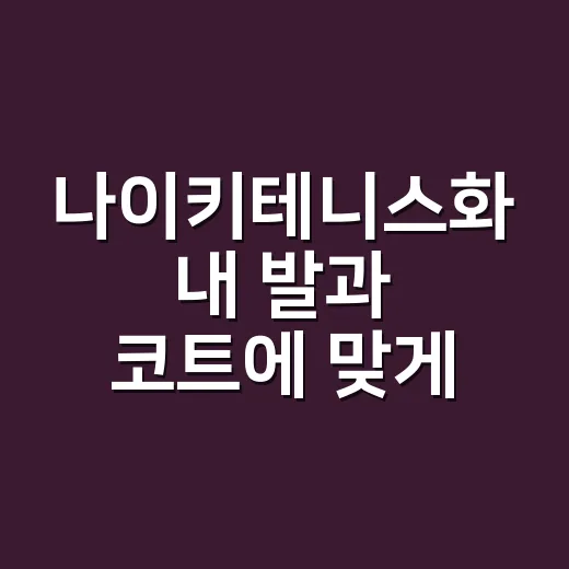 나이키테니스화 내 발과 코트에 맞게 고르는 방법 - 요약