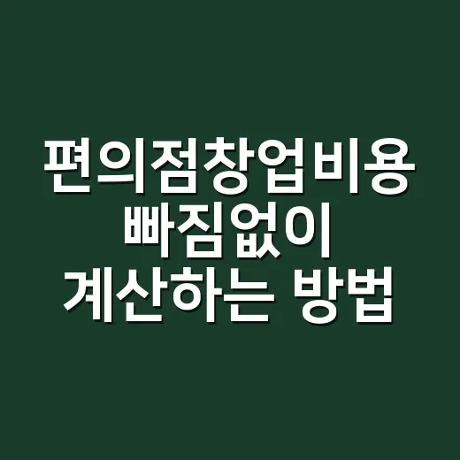 편의점창업비용 빠짐없이 계산하는 방법 - 요약