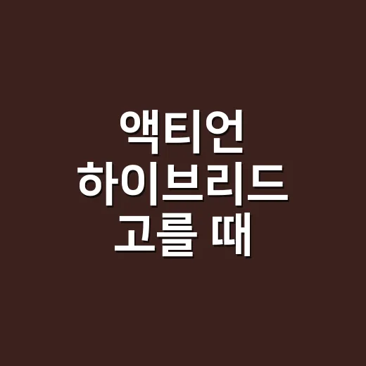 액티언 하이브리드 고를 때 확인하는 방법 - 요약