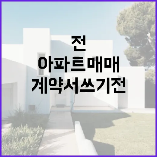 아파트매매 계약서 쓰기 전, 경매 투자자가 현장에서 먼저 보는 것들 - 요약
