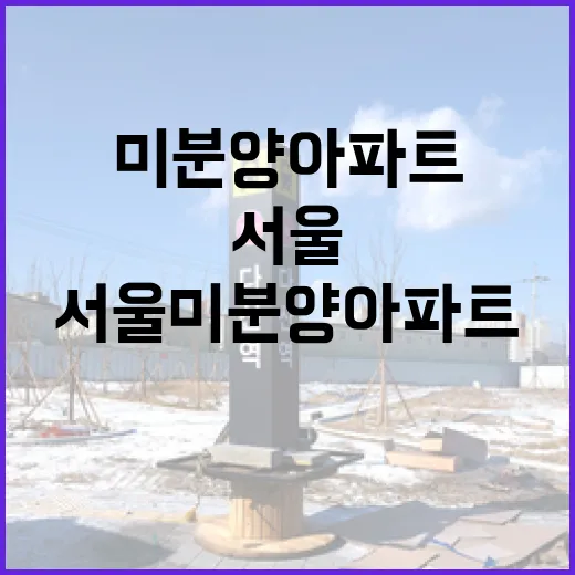 서울미분양아파트 현장 몇 군데 돌아봤더니 숫자보다 먼저 보인 것들 - 요약