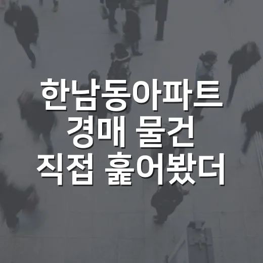 한남동아파트 경매 물건 직접 훑어봤더니, 숫자보다 먼저 보인 것들 - 요약