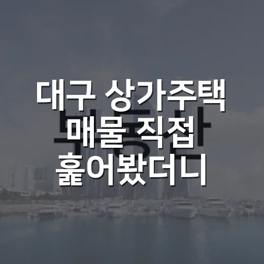 대구 상가주택 매물 직접 훑어봤더니, 숫자보다 먼저 보인 것들 - 요약