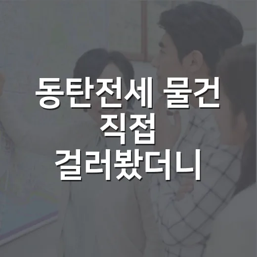 동탄전세 물건 직접 걸러봤더니, 싸 보이는 집에 꼭 숨어 있던 것들 - 요약