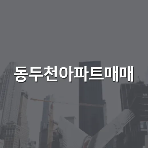 동두천아파트매매, 직접 시세 찍어보니 싼 게 다가 아니었습니다 - 요약