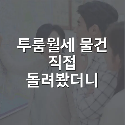 투룸월세 물건 직접 돌려봤더니, 숫자보다 먼저 봐야 할 게 있더라 - 요약