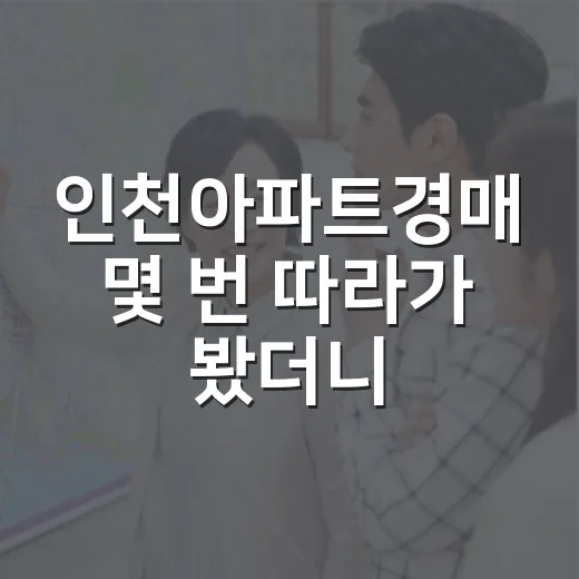 인천아파트경매 몇 번 따라가 봤더니, 숫자보다 먼저 보이는 것들 - 요약