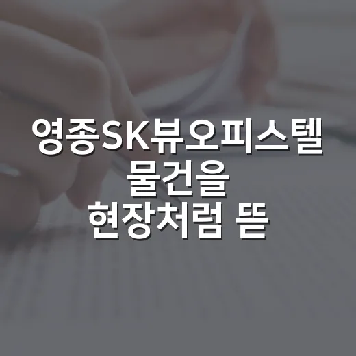 영종SK뷰오피스텔 물건을 현장처럼 뜯어봤더니 보이는 것들 - 요약
