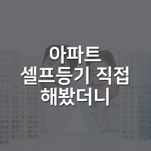 아파트 셀프등기 직접 해봤더니, 돈보다 더 크게 보인 것들 - 요약