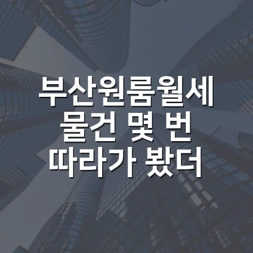 부산원룸월세 물건 몇 번 따라가 봤더니 숫자보다 먼저 보이는 것들 - 요약