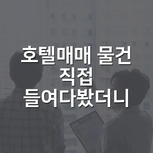 호텔매매 물건 직접 들여다봤더니, 숫자보다 먼저 봐야 할 것들 - 요약