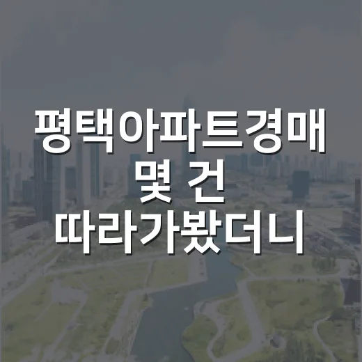 평택아파트경매 몇 건 따라가봤더니, 싼 물건보다 무서운 물건이 먼저 보였다 - 요약