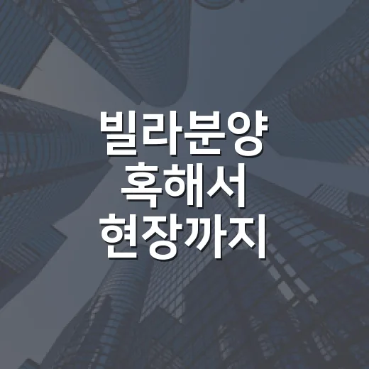 빌라분양 혹해서 현장까지 가봤더니 보였던 진짜 위험 신호들 - 요약
