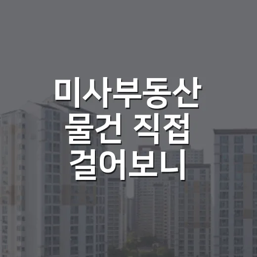 미사부동산 물건 직접 걸어보니, 숫자보다 먼저 봐야 할 게 있더군요 - 요약