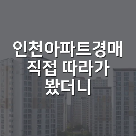 인천아파트경매 직접 따라가 봤더니, 숫자보다 무서운 건 현장 분위기였습니다 - 요약