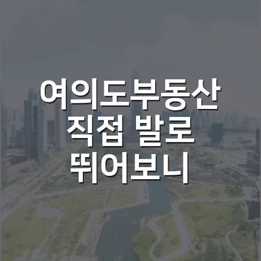 여의도부동산 직접 발로 뛰어보니, 숫자보다 먼저 봐야 할 게 있었습니다 - 요약