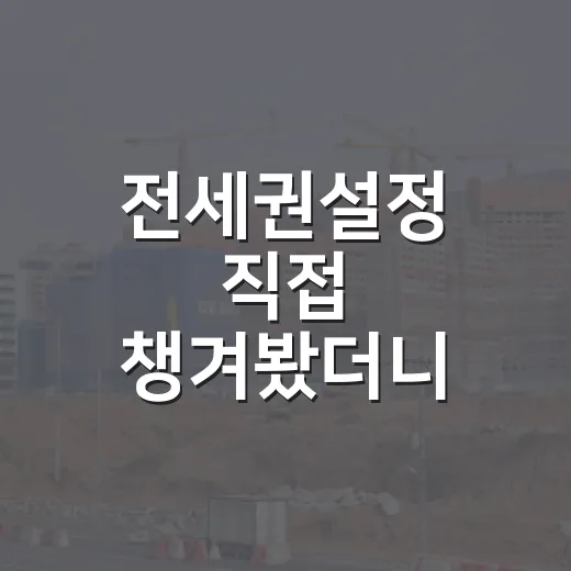 전세권설정 직접 챙겨봤더니, 등기부 한 줄이 보증금을 지키는 방식 - 요약