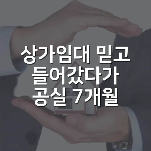 상가임대 믿고 들어갔다가 공실 7개월 맞은 진짜 이야기 - 요약