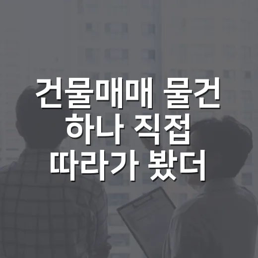 건물매매 물건 하나 직접 따라가 봤더니, 숫자보다 먼저 봐야 할 게 있더라 - 요약