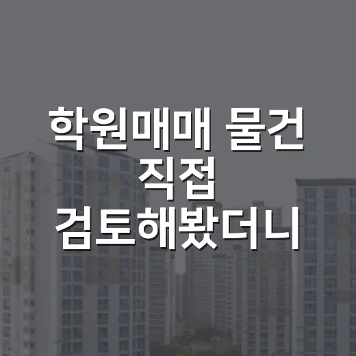 학원매매 물건 직접 검토해봤더니, 권리금보다 무서운 건 따로 있었습니다 - 요약