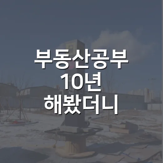 부동산공부 10년 해봤더니, 책보다 먼저 봐야 할 것들이 있었습니다 - 요약