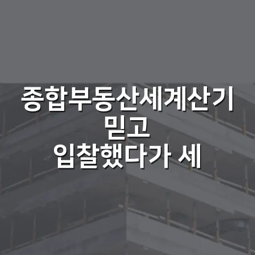 종합부동산세계산기 믿고 입찰했다가 세금에서 막힌 이야기 - 요약
