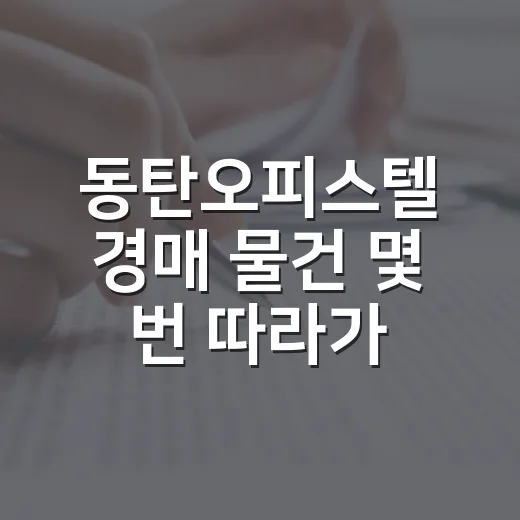 동탄오피스텔 경매 물건 몇 번 따라가봤더니, 숫자보다 먼저 보인 것들 - 요약