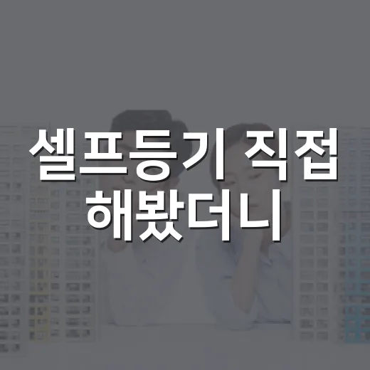 셀프등기 직접 해봤더니, 아낀 돈보다 더 크게 보인 것들 - 요약