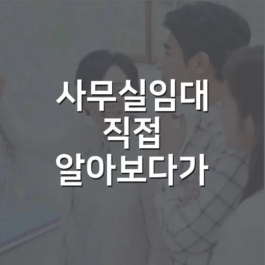 사무실임대 직접 알아보다가 계약 직전 멈춘 이유 - 요약