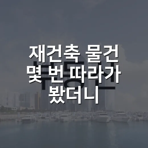 재건축 물건 몇 번 따라가 봤더니, 초보가 먼저 보는 숫자는 따로 있었습니다 - 요약