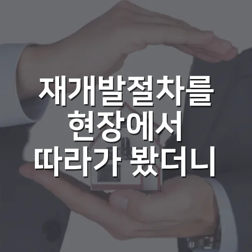 재개발절차를 현장에서 따라가 봤더니, 돈 되는 구간과 조심할 구간이 따로 있었습니다 - 요약