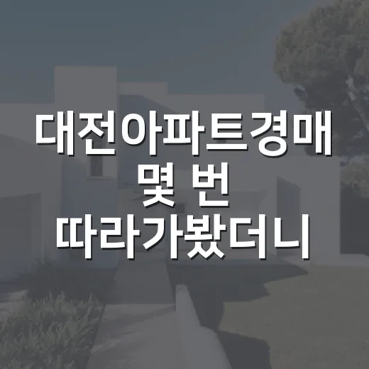 대전아파트경매 몇 번 따라가봤더니, 싸게 산다는 말 뒤에 숨어 있던 것들 - 요약