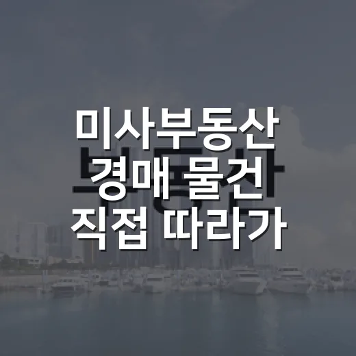 미사부동산 경매 물건 직접 따라가 봤더니, 숫자보다 동선이 먼저 보였습니다 - 요약