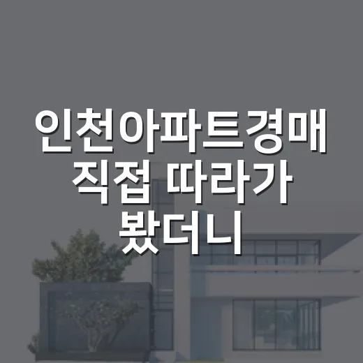 인천아파트경매 직접 따라가 봤더니, 숫자보다 먼저 보이는 것들 - 요약