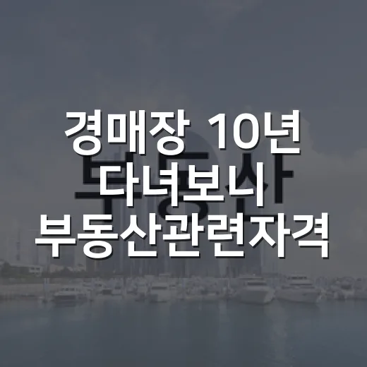 경매장 10년 다녀보니 부동산관련자격증이 진짜 써먹히는 순간들 - 요약