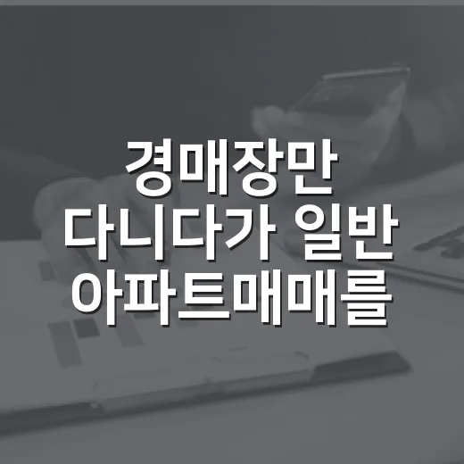 경매장만 다니다가 일반 아파트매매를 다시 봤더니 보인 것들 - 요약
