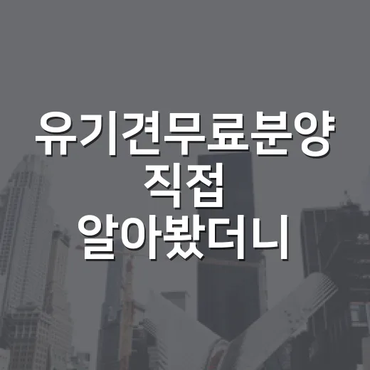 유기견무료분양 직접 알아봤더니, 공짜라는 말 뒤에 비용이 꽤 있었습니다 - 요약