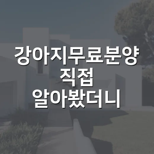 강아지무료분양 직접 알아봤더니, 공짜보다 더 먼저 봐야 할 것들 - 요약