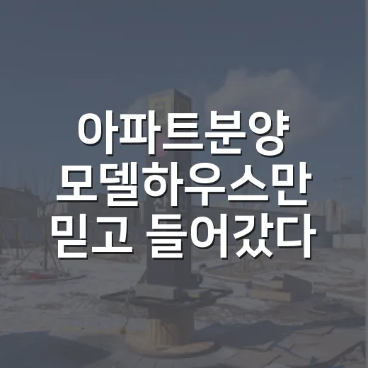 아파트분양 모델하우스만 믿고 들어갔다가 계산기 다시 두드린 이야기 - 요약