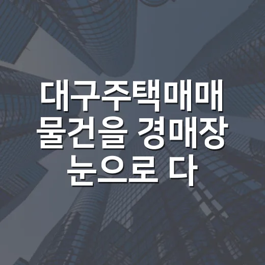 대구주택매매 물건을 경매장 눈으로 다시 봤더니 보인 것들 - 요약