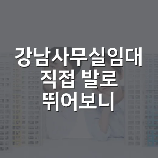 강남사무실임대 직접 발로 뛰어보니, 보증금보다 먼저 봐야 할 것들 - 요약